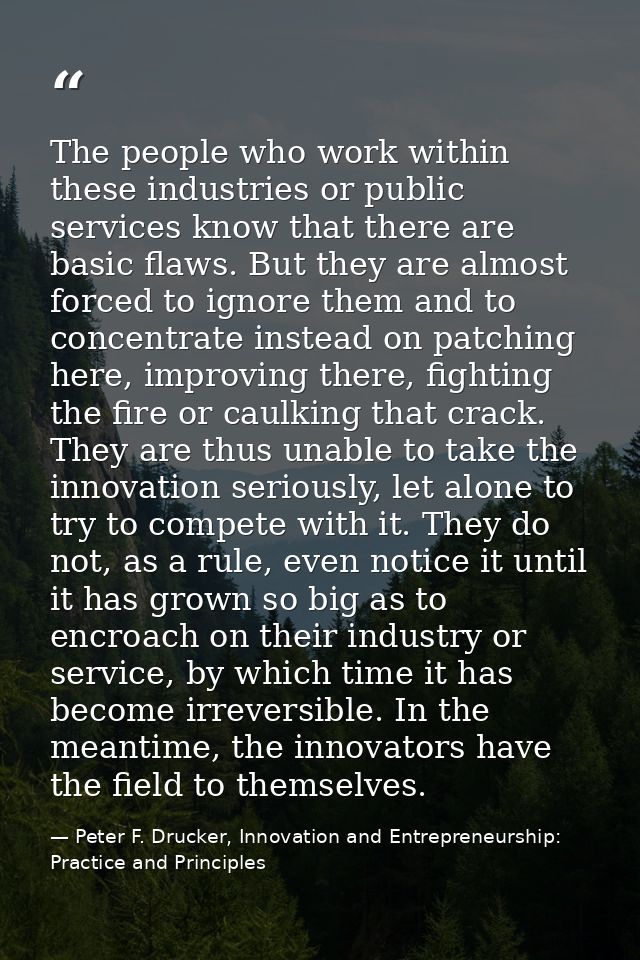 The people who work within these industries or public services know that there are basic flaws. But they are almost forc — Peter F. Drucker, Innovation and Entrepreneurship: Practice and Principles