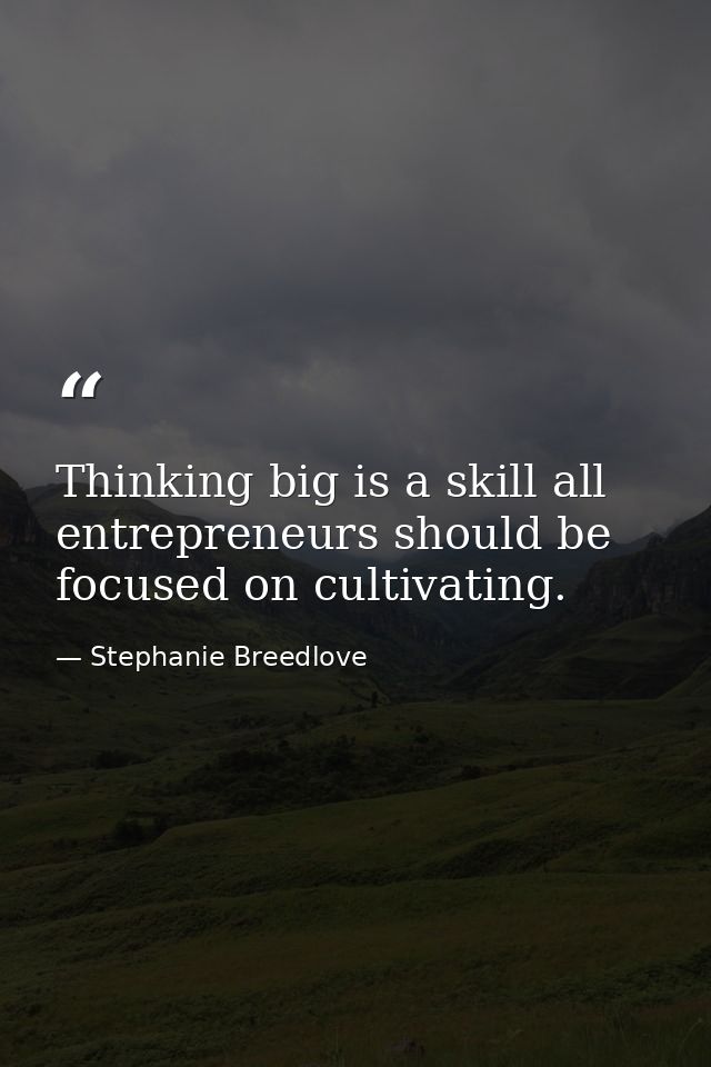Thinking big is a skill all entrepreneurs should be focused on cultivating. — Stephanie Breedlove