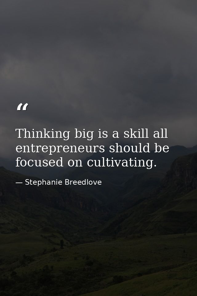 Thinking big is a skill all entrepreneurs should be focused on cultivating. — Stephanie Breedlove