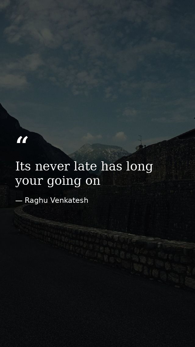 Its never late has long your going on — Raghu Venkatesh