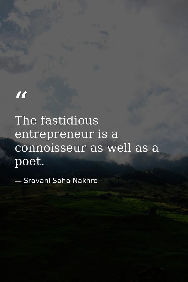 The fastidious entrepreneur is a connoisseur as well as a poet. — Sravani Saha Nakhro