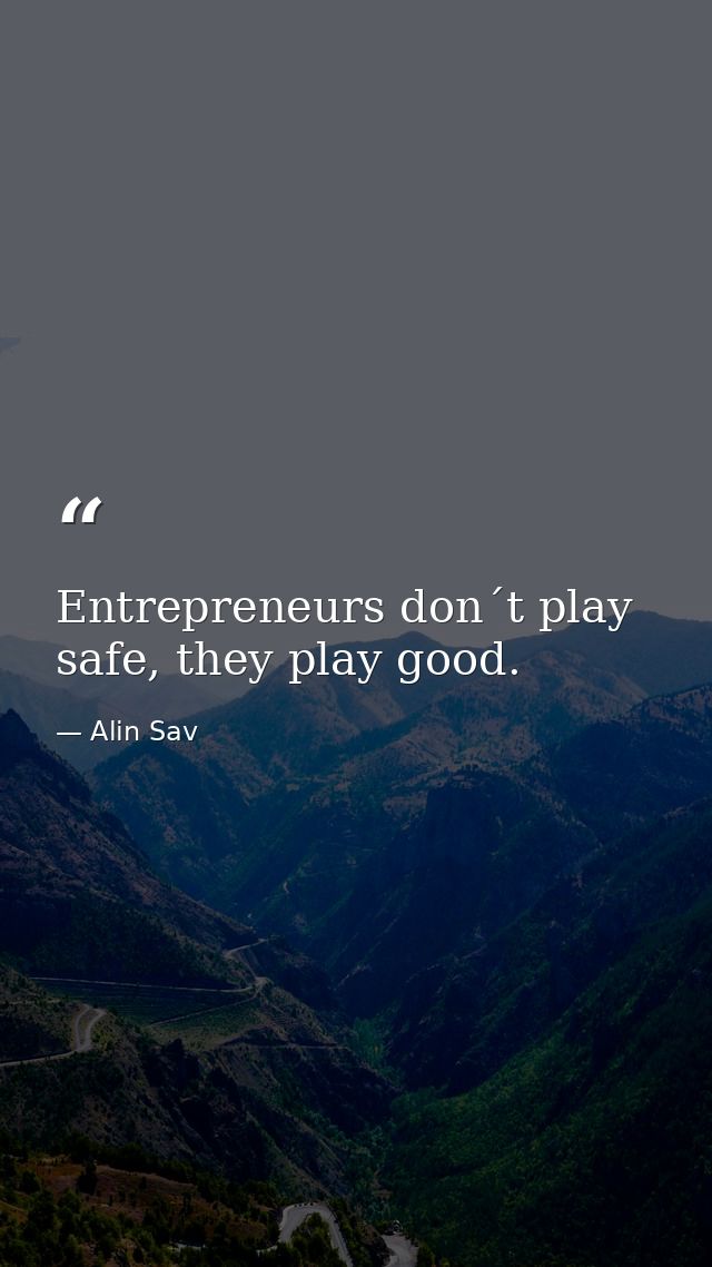 Entrepreneurs don´t play safe, they play good. — Alin Sav
