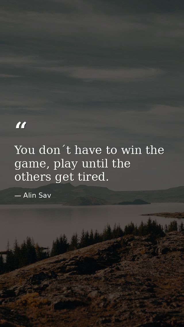 You don´t have to win the game, play until the others get tired. — Alin Sav