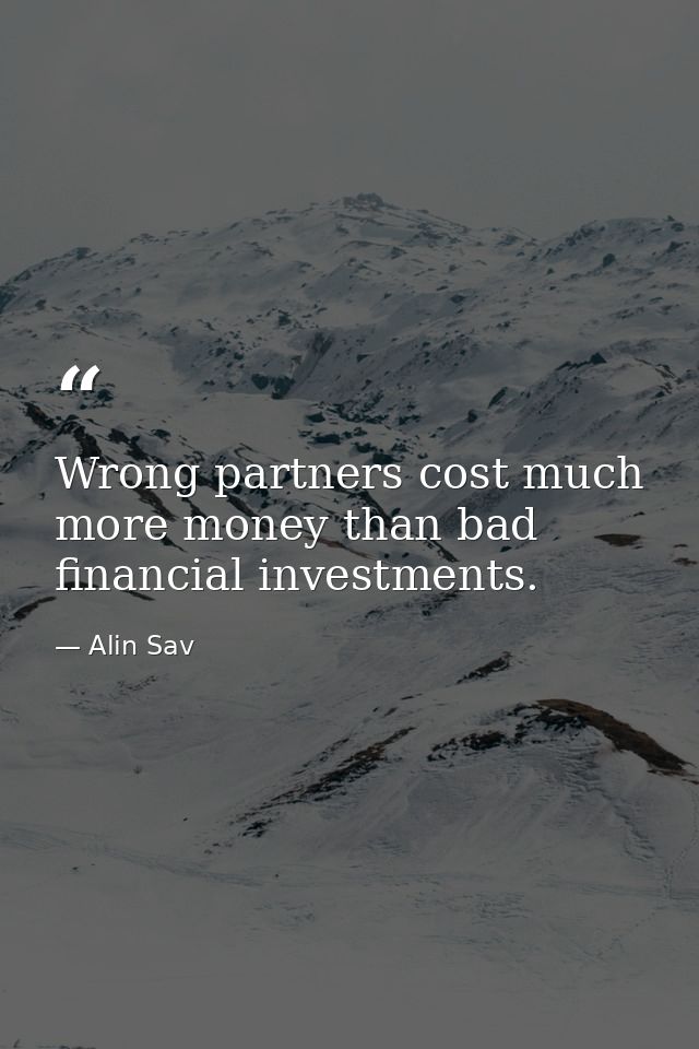 Wrong partners cost much more money than bad financial investments. — Alin Sav