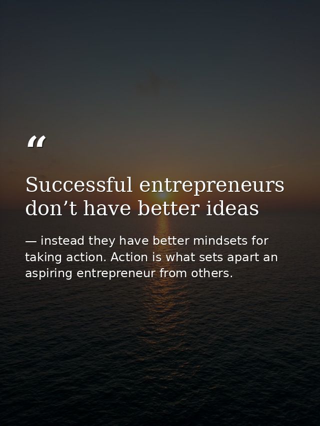 Successful entrepreneurs don’t have better ideas — instead they have better mindsets for taking action. Action is what sets apart an aspiring entrepreneur from others.