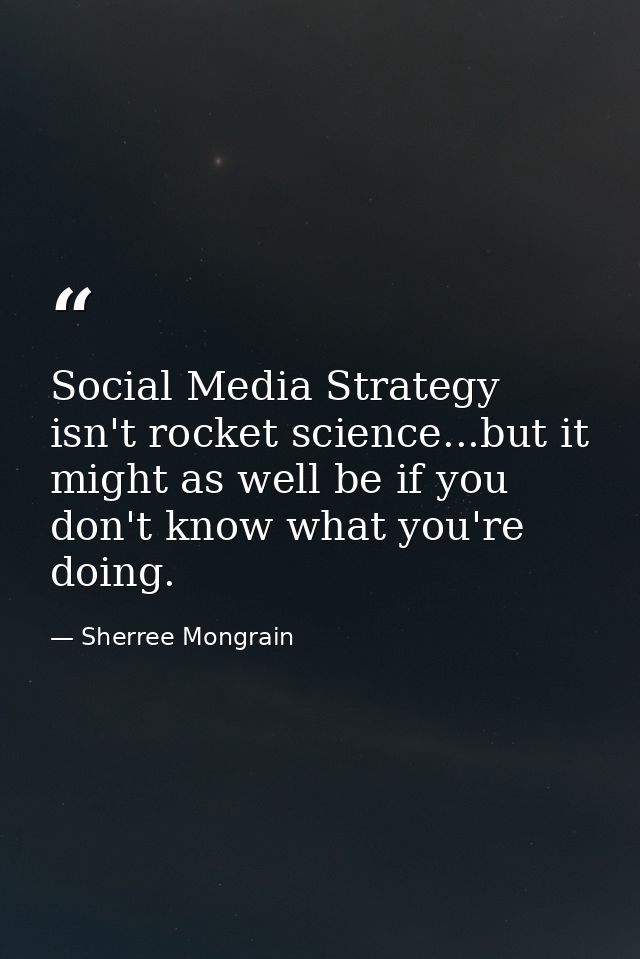 Social Media Strategy isn't rocket science...but it might as well be if you don't know what you're doing. — Sherree Mongrain