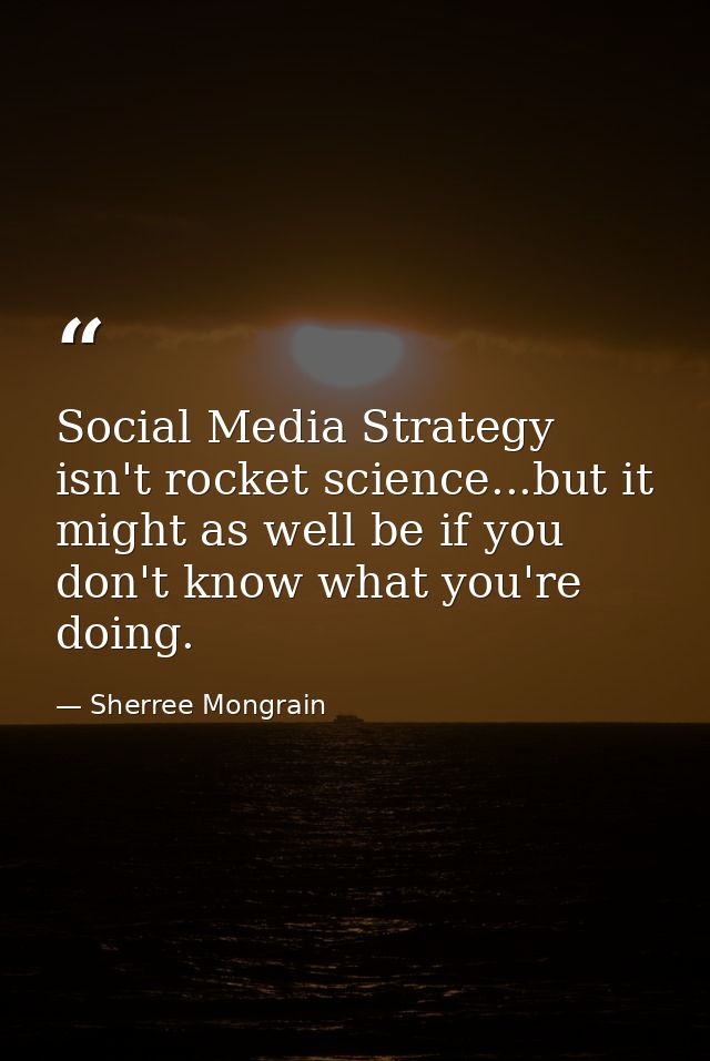 Social Media Strategy isn't rocket science...but it might as well be if you don't know what you're doing. — Sherree Mongrain