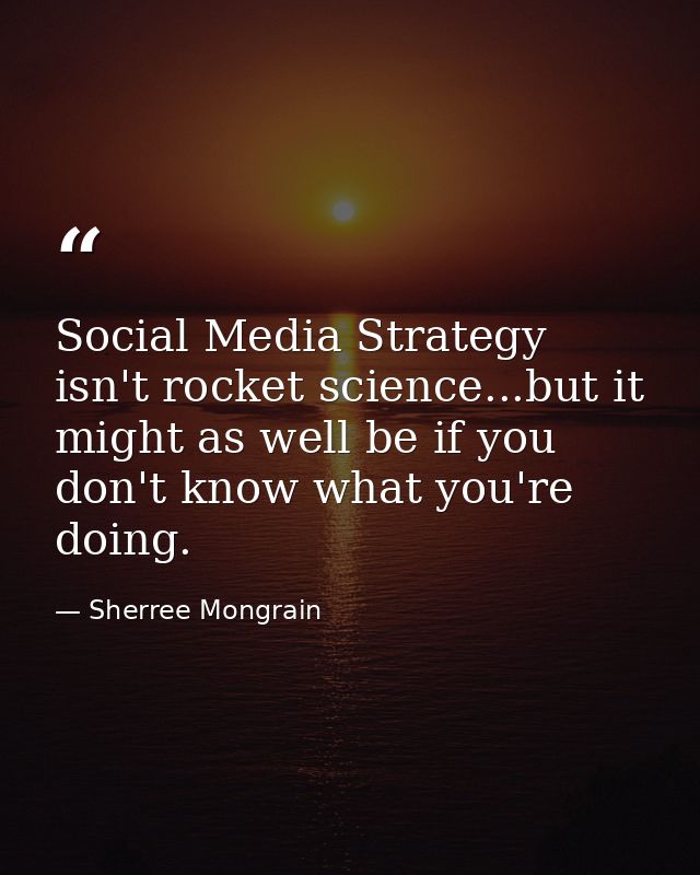 Social Media Strategy isn't rocket science...but it might as well be if you don't know what you're doing. — Sherree Mongrain
