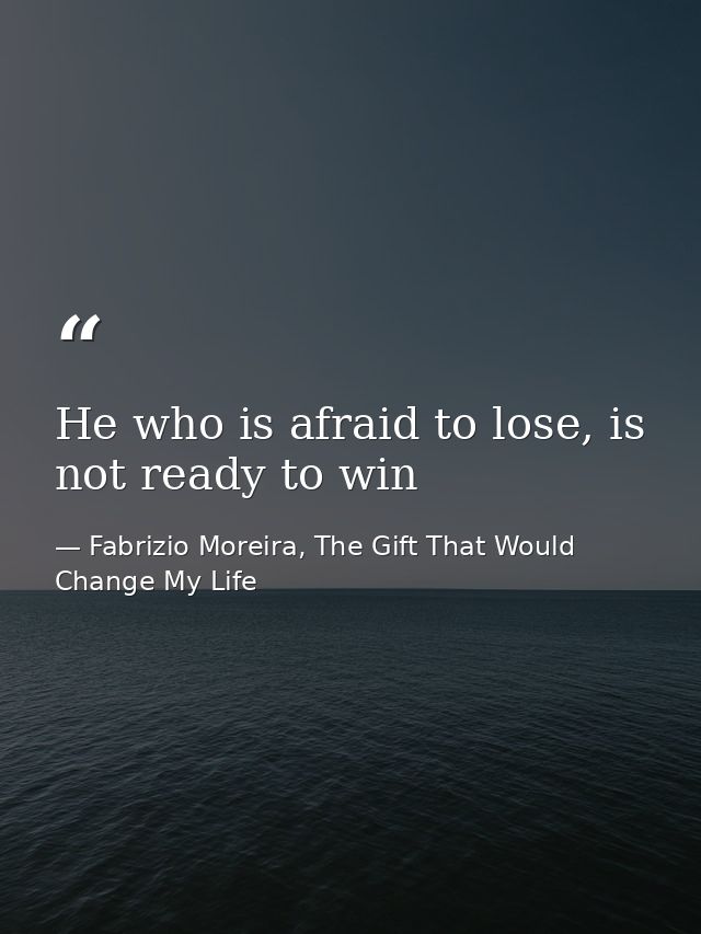 He who is afraid to lose, is not ready to win — Fabrizio Moreira, The Gift That Would Change My Life