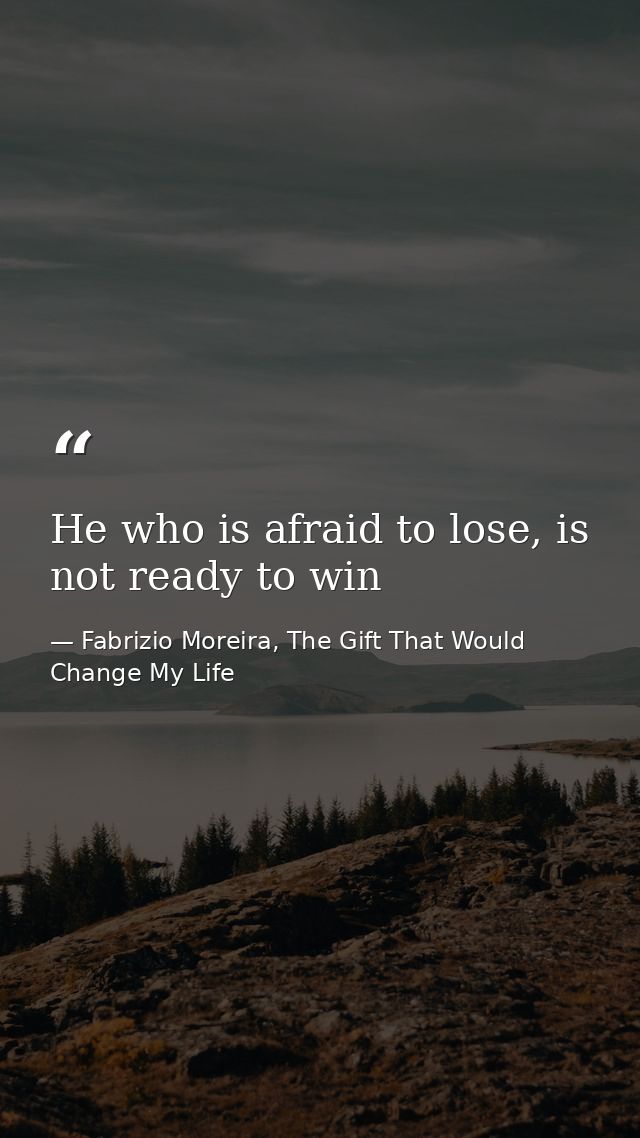 He who is afraid to lose, is not ready to win — Fabrizio Moreira, The Gift That Would Change My Life