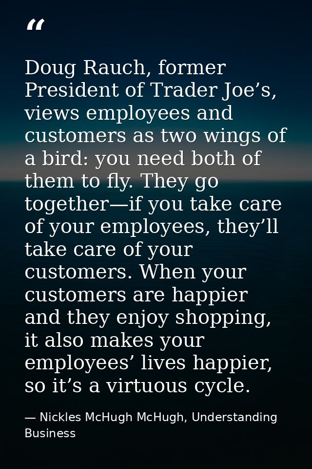 Doug Rauch, former President of Trader Joe’s, views employees and customers as two wings of a bird: you need both of the — Nickles McHugh McHugh, Understanding Business