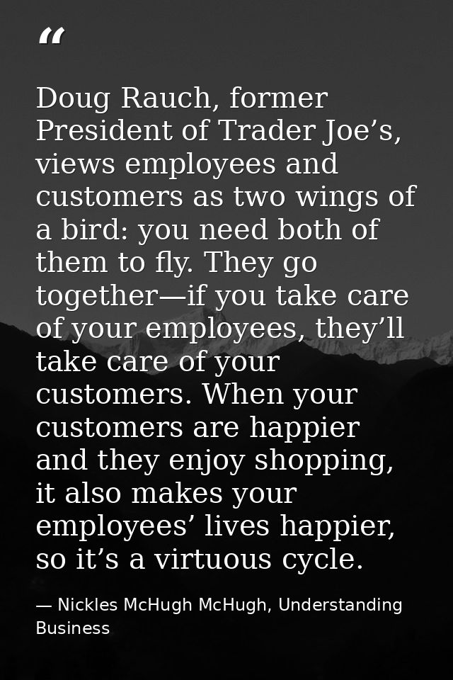 Doug Rauch, former President of Trader Joe’s, views employees and customers as two wings of a bird: you need both of the — Nickles McHugh McHugh, Understanding Business