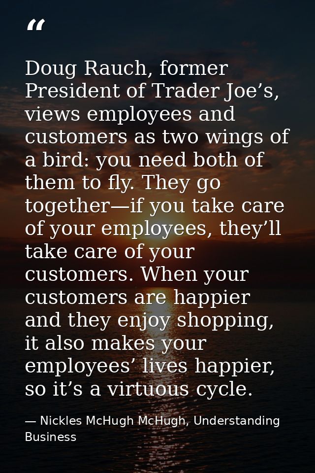 Doug Rauch, former President of Trader Joe’s, views employees and customers as two wings of a bird: you need both of the — Nickles McHugh McHugh, Understanding Business
