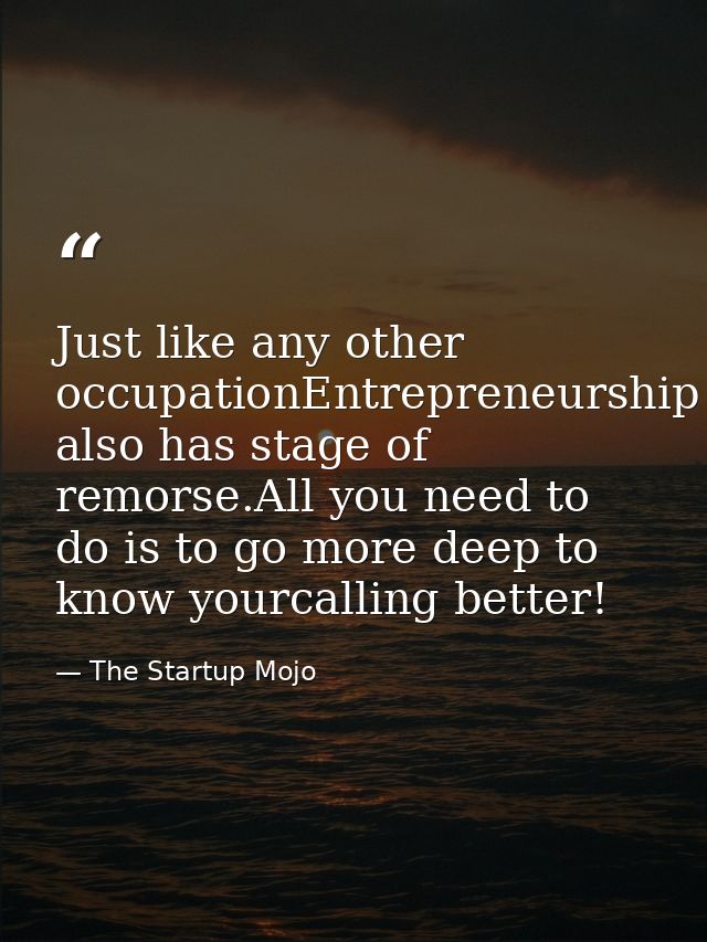 Just like any other occupationEntrepreneurship also has stage of remorse.All you need to do is to go more deep to know y — The Startup Mojo