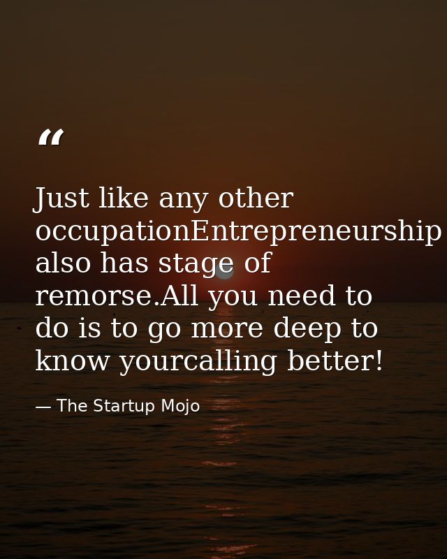 Just like any other occupationEntrepreneurship also has stage of remorse.All you need to do is to go more deep to know y — The Startup Mojo