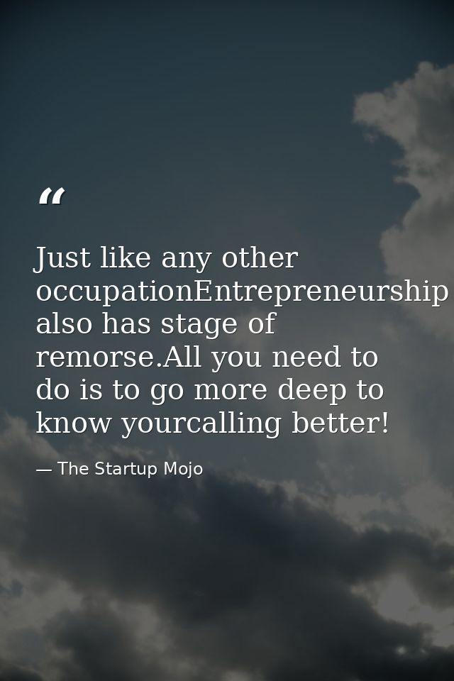 Just like any other occupationEntrepreneurship also has stage of remorse.All you need to do is to go more deep to know y — The Startup Mojo