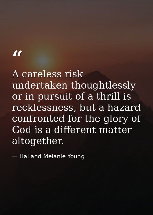 A careless risk undertaken thoughtlessly or in pursuit of a thrill is recklessness, but a hazard confronted for the glor — Hal and Melanie Young