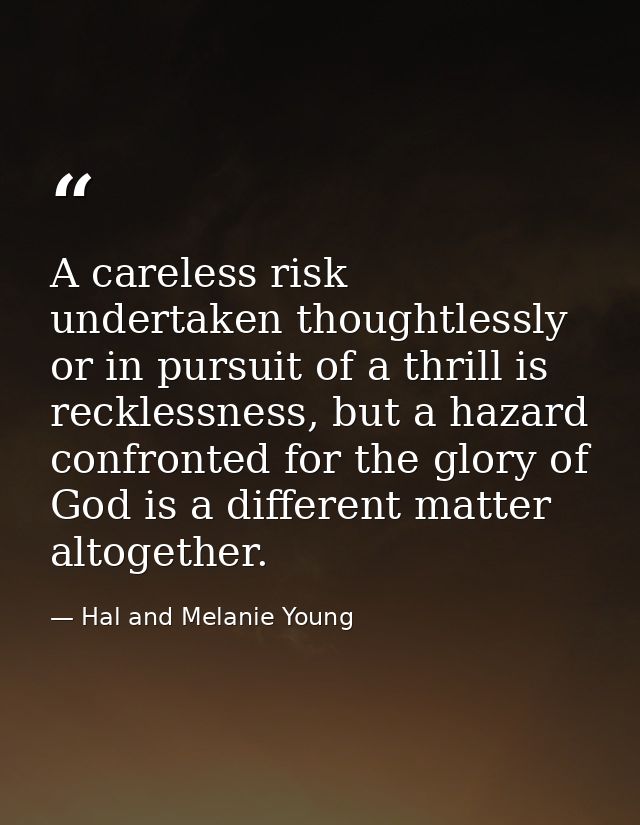 A careless risk undertaken thoughtlessly or in pursuit of a thrill is recklessness, but a hazard confronted for the glor — Hal and Melanie Young