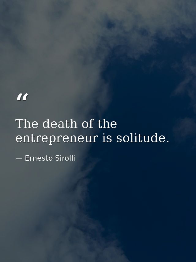 The death of the entrepreneur is solitude. — Ernesto Sirolli