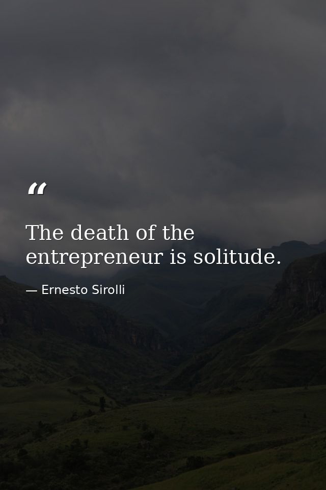 The death of the entrepreneur is solitude. — Ernesto Sirolli