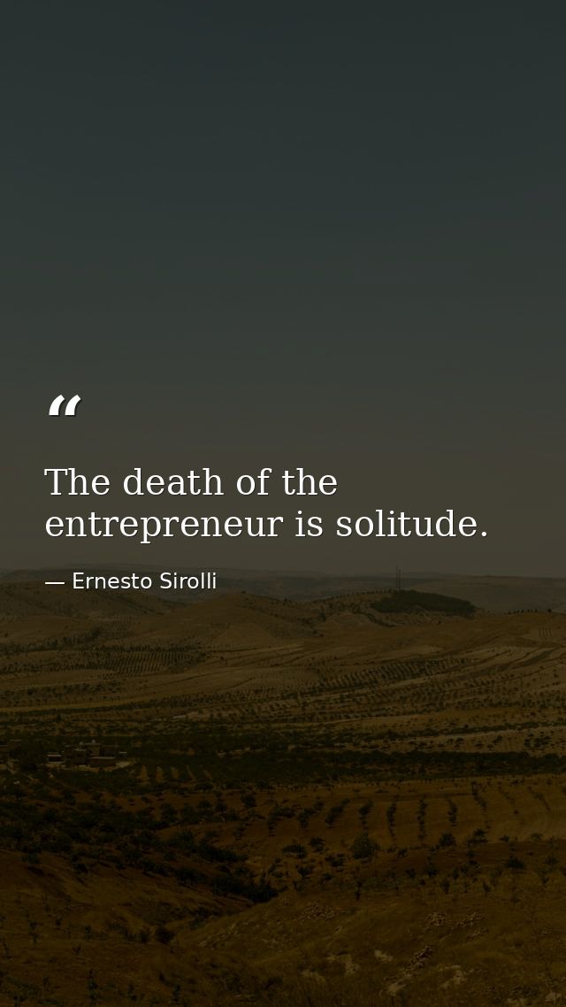 The death of the entrepreneur is solitude. — Ernesto Sirolli