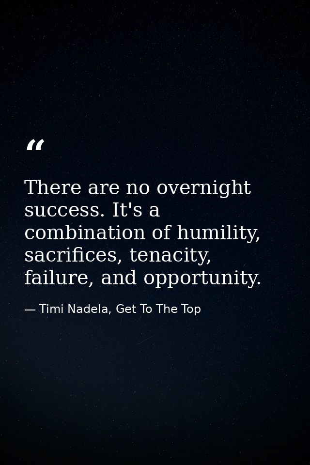 There are no overnight success. It's a combination of humility, sacrifices, tenacity, failure, and opportunity. — Timi Nadela, Get To The Top