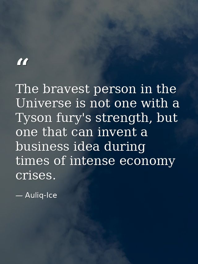 The bravest person in the Universe is not one with a Tyson fury's strength, but one that can invent a business idea duri — Auliq-Ice