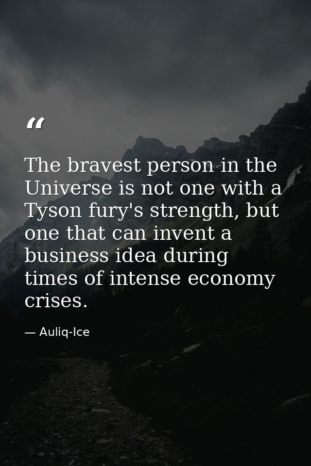 The bravest person in the Universe is not one with a Tyson fury's strength, but one that can invent a business idea duri — Auliq-Ice