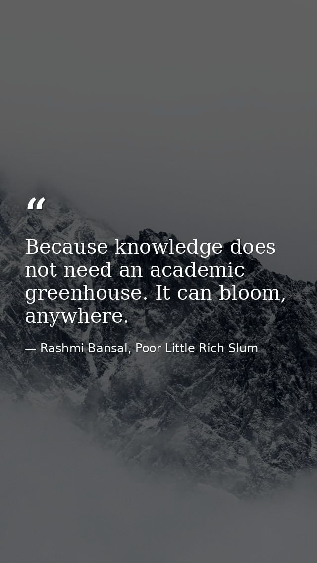 Because knowledge does not need an academic greenhouse. It can bloom, anywhere. — Rashmi Bansal, Poor Little Rich Slum
