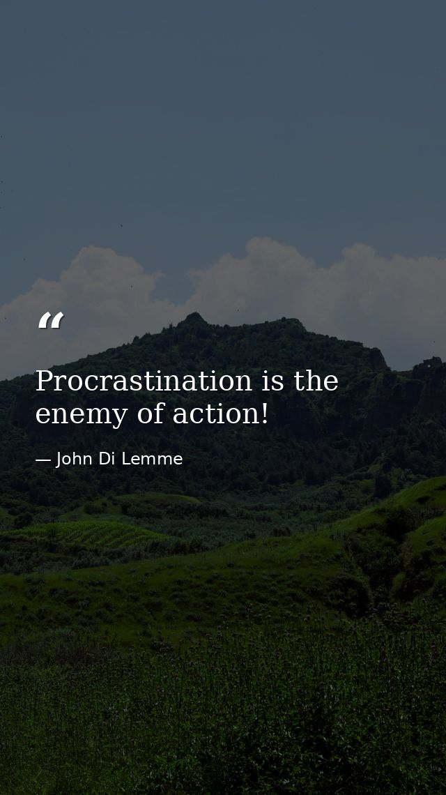Procrastination is the enemy of action! — John Di Lemme