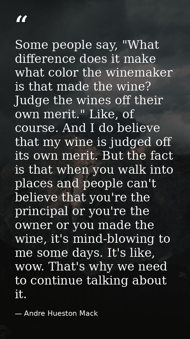 Some people say, "What difference does it make what color the winemaker is that made the wine? Judge the wines off their — Andre Hueston Mack