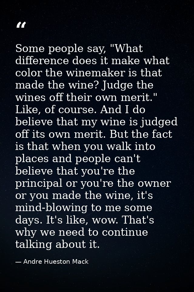 Some people say, "What difference does it make what color the winemaker is that made the wine? Judge the wines off their — Andre Hueston Mack