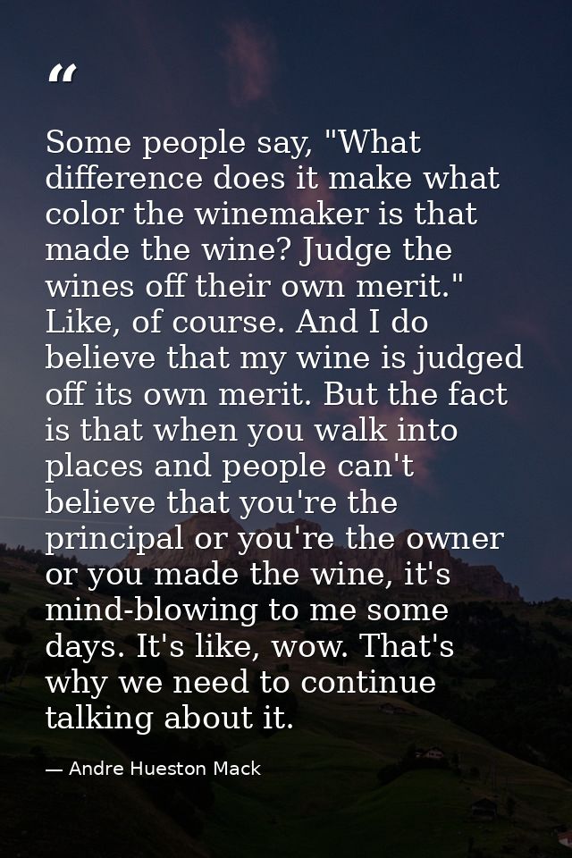 Some people say, "What difference does it make what color the winemaker is that made the wine? Judge the wines off their — Andre Hueston Mack
