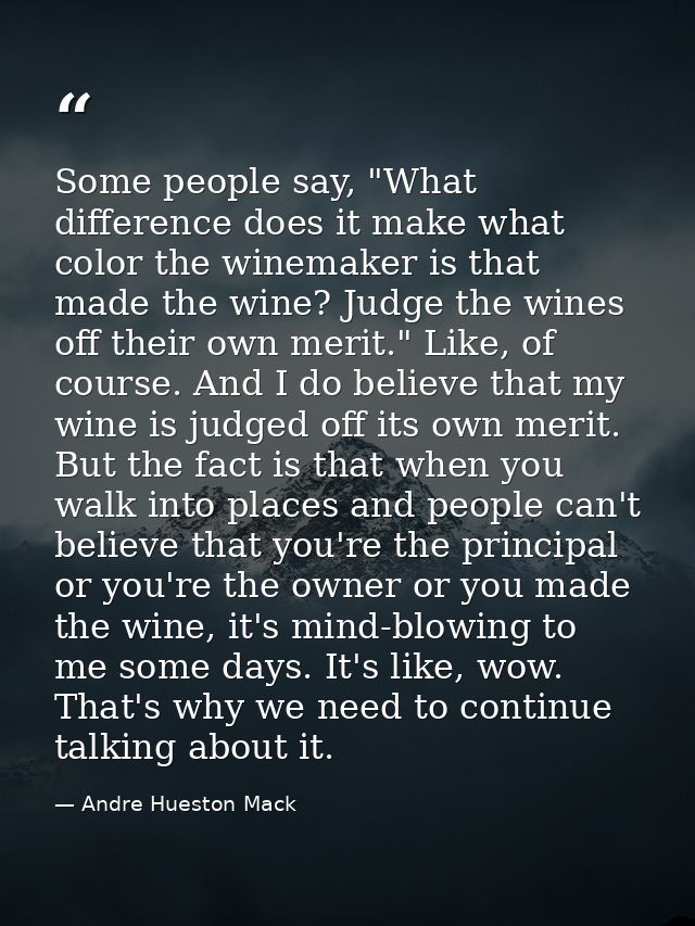 Some people say, "What difference does it make what color the winemaker is that made the wine? Judge the wines off their — Andre Hueston Mack