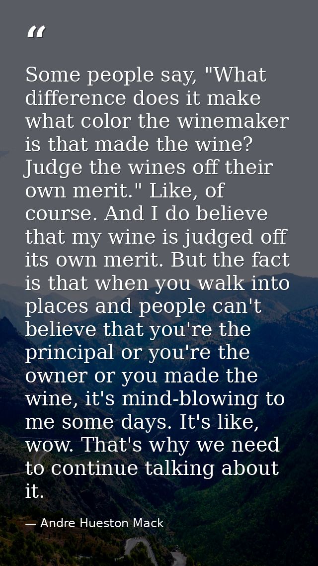Some people say, "What difference does it make what color the winemaker is that made the wine? Judge the wines off their — Andre Hueston Mack
