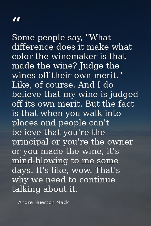 Some people say, "What difference does it make what color the winemaker is that made the wine? Judge the wines off their — Andre Hueston Mack