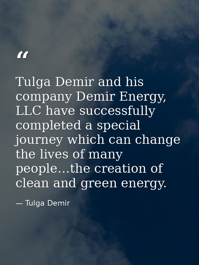 Tulga Demir and his company Demir Energy, LLC have successfully completed a special journey which can change the lives o — Tulga Demir