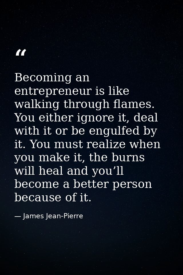 Becoming an entrepreneur is like walking through flames. You either ignore it, deal with it or be engulfed by it. You mu — James Jean-Pierre