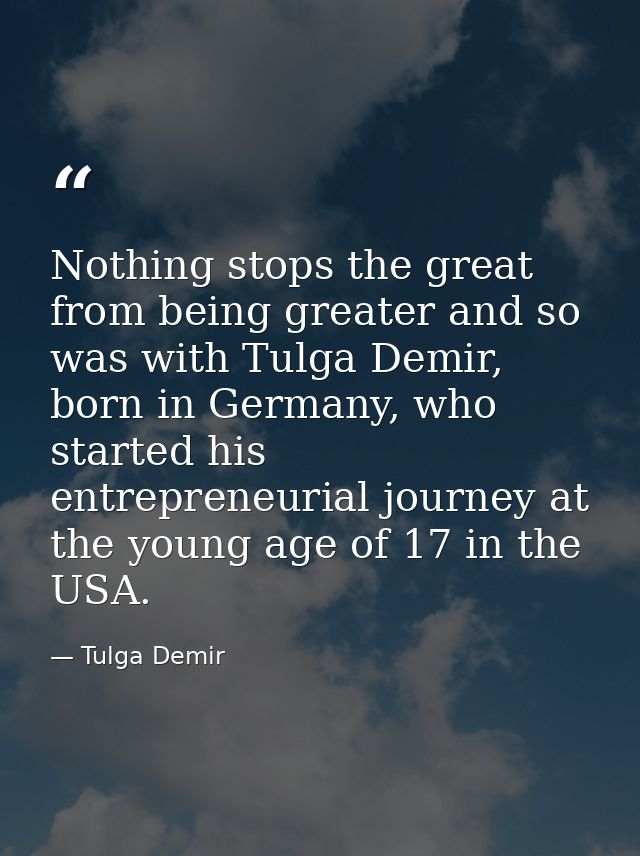 Nothing stops the great from being greater and so was with Tulga Demir, born in Germany, who started his entrepreneurial — Tulga Demir
