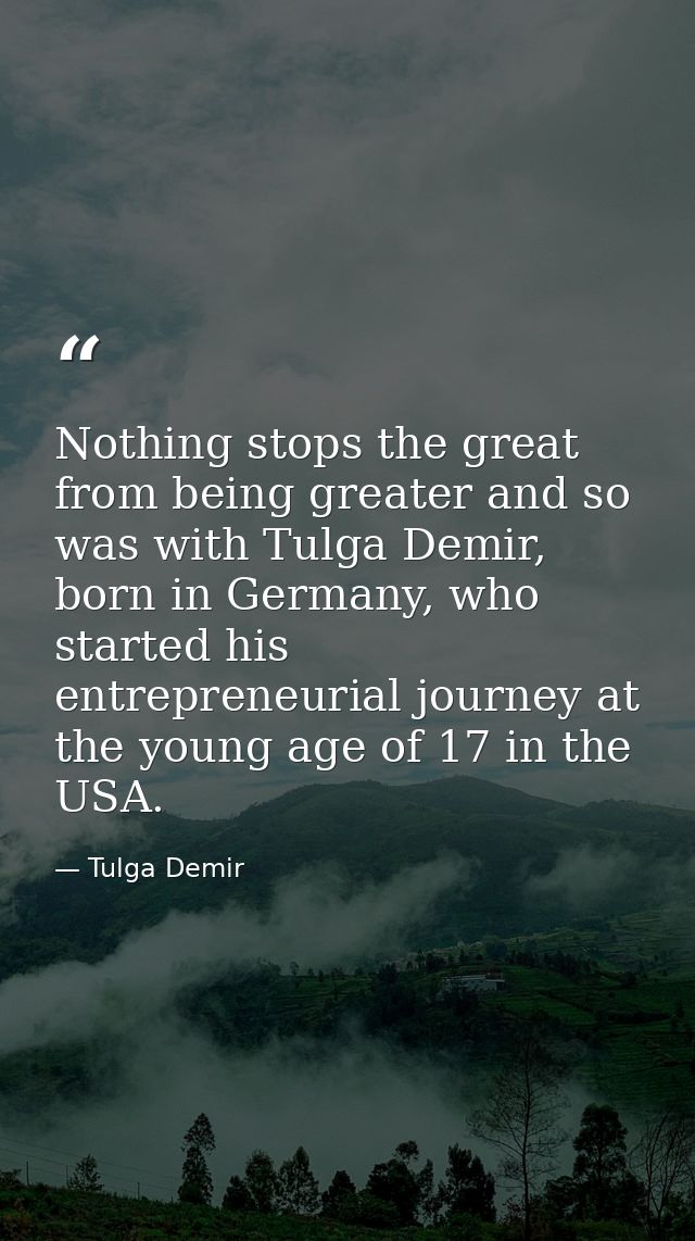 Nothing stops the great from being greater and so was with Tulga Demir, born in Germany, who started his entrepreneurial — Tulga Demir