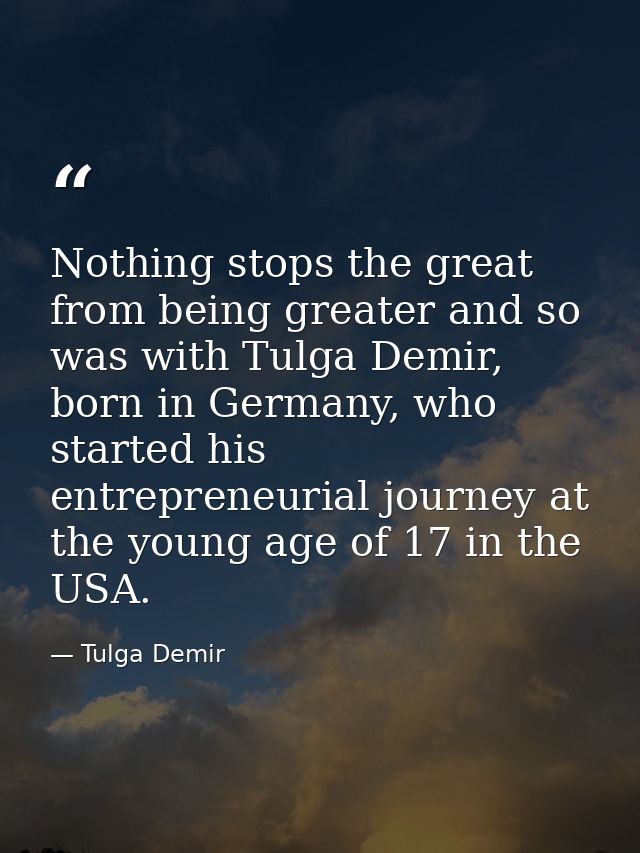 Nothing stops the great from being greater and so was with Tulga Demir, born in Germany, who started his entrepreneurial — Tulga Demir