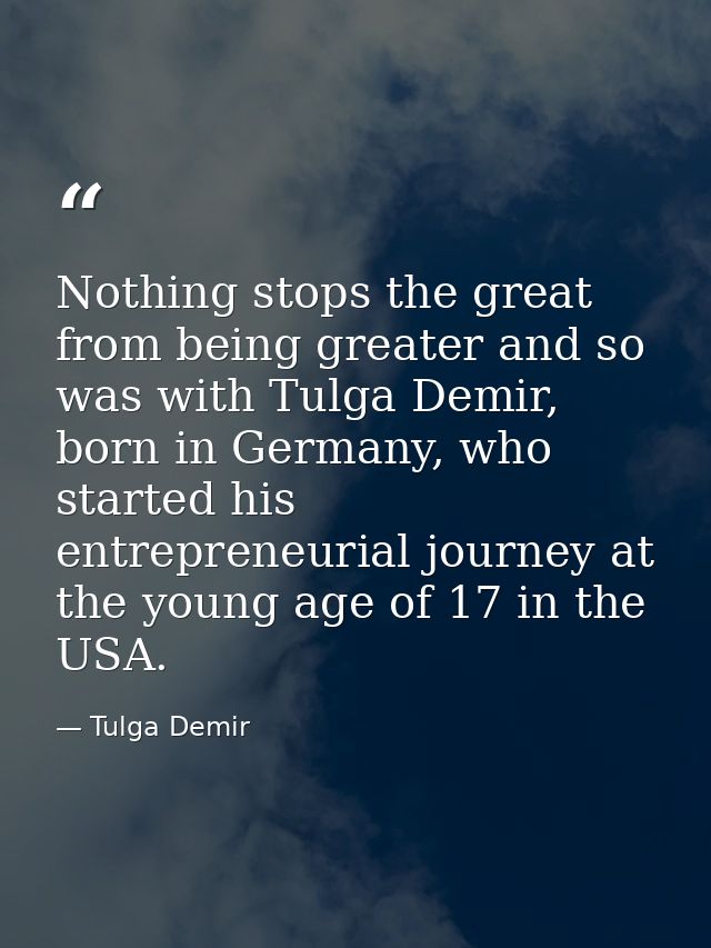 Nothing stops the great from being greater and so was with Tulga Demir, born in Germany, who started his entrepreneurial — Tulga Demir