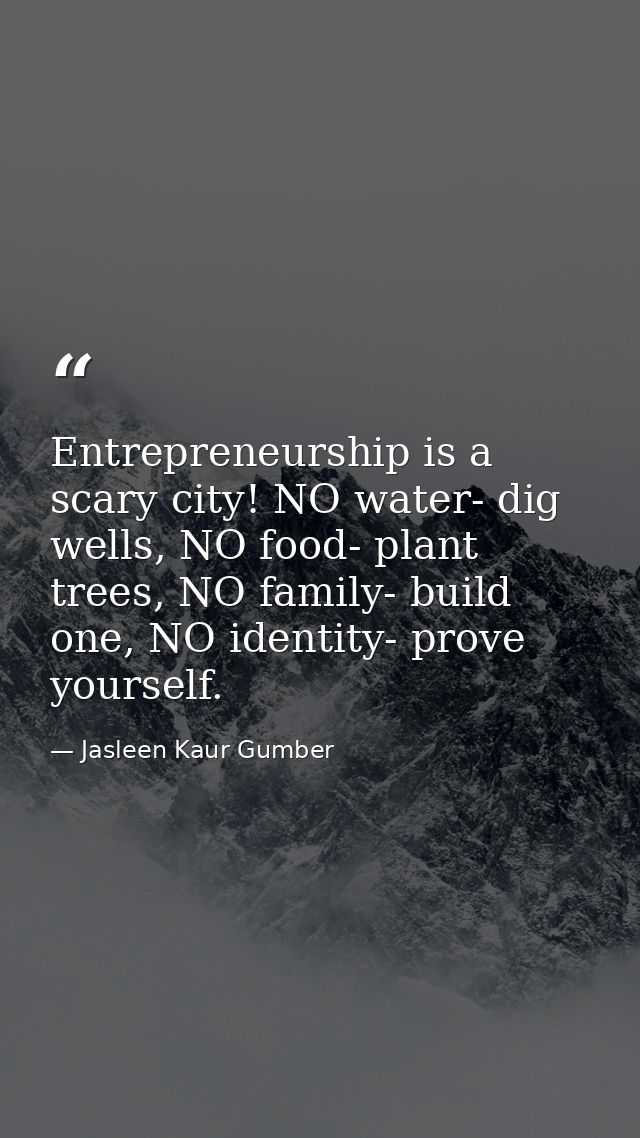 Entrepreneurship is a scary city! NO water- dig wells, NO food- plant trees, NO family- build one, NO identity- prove yo — Jasleen Kaur Gumber