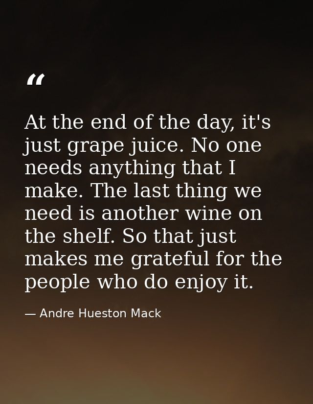 At the end of the day, it's just grape juice. No one needs anything that I make. The last thing we need is another wine  — Andre Hueston Mack