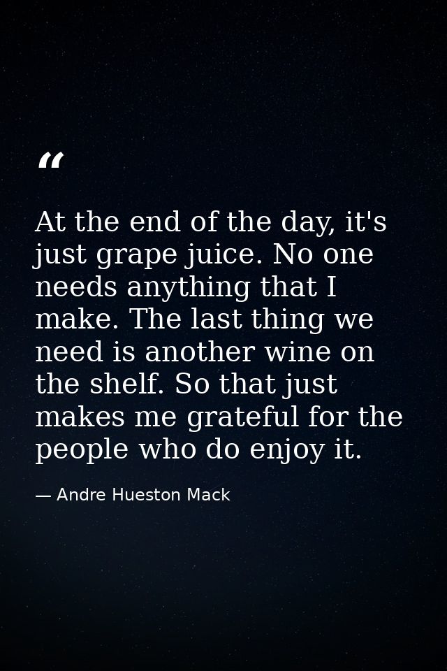 At the end of the day, it's just grape juice. No one needs anything that I make. The last thing we need is another wine  — Andre Hueston Mack
