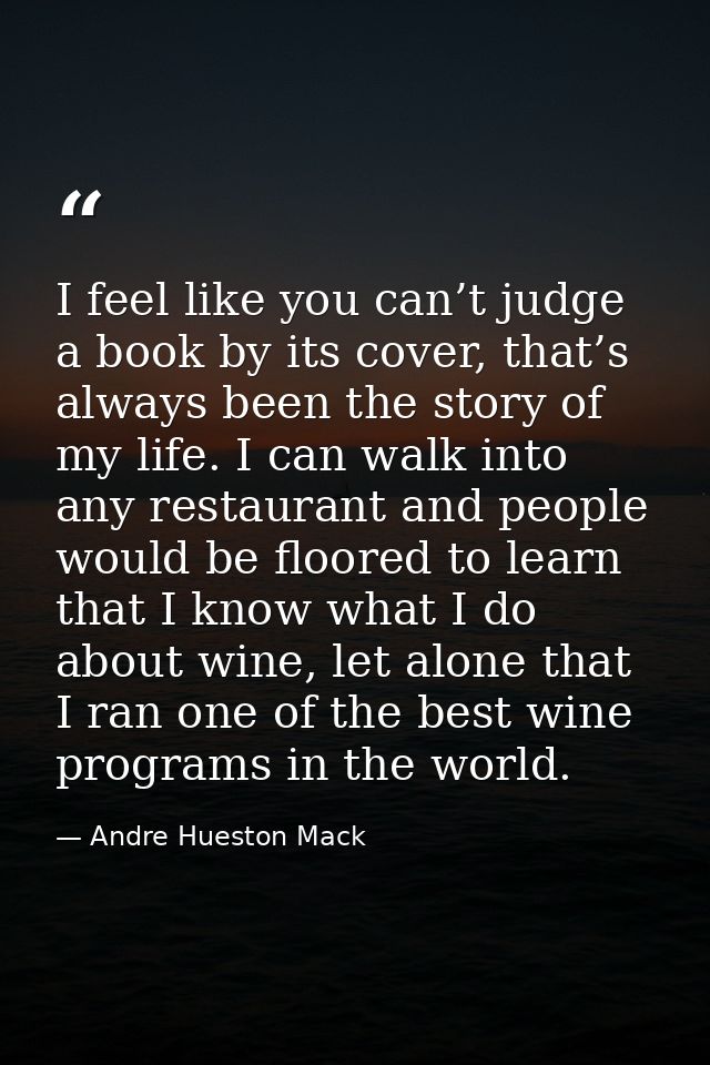 I feel like you can’t judge a book by its cover, that’s always been the story of my life. I can walk into any restaurant — Andre Hueston Mack