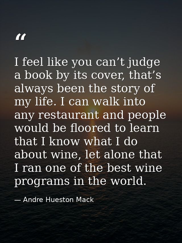 I feel like you can’t judge a book by its cover, that’s always been the story of my life. I can walk into any restaurant — Andre Hueston Mack