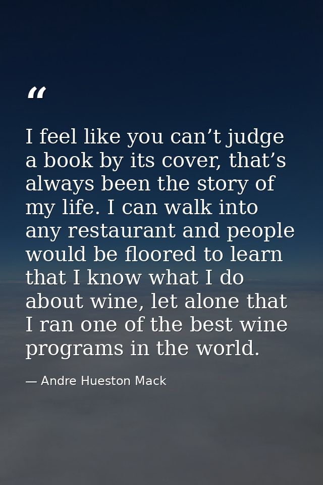 I feel like you can’t judge a book by its cover, that’s always been the story of my life. I can walk into any restaurant — Andre Hueston Mack