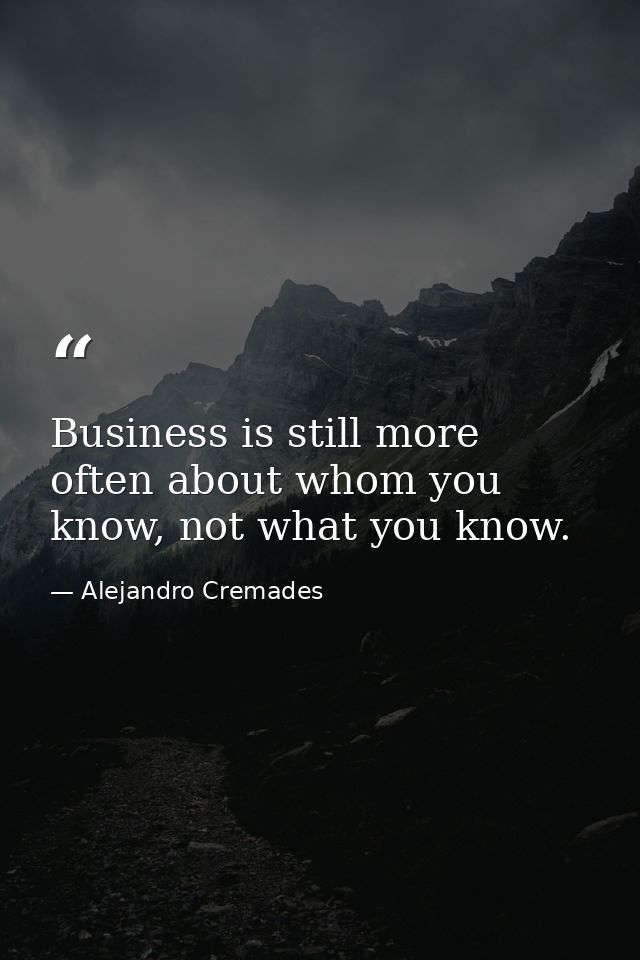 Business is still more often about whom you know, not what you know. — Alejandro Cremades