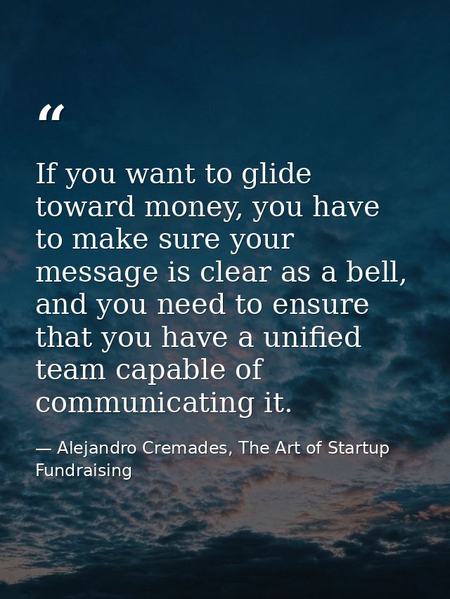If you want to glide toward money, you have to make sure your message is clear as a bell, and you need to ensure that yo — Alejandro Cremades, The Art of Startup Fundraising